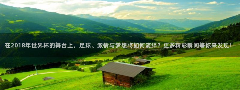 世界杯2026预选赛：在2018年世界杯的舞台上，足球、激情与梦想将如何演绎？更多精彩瞬间等你来发现！