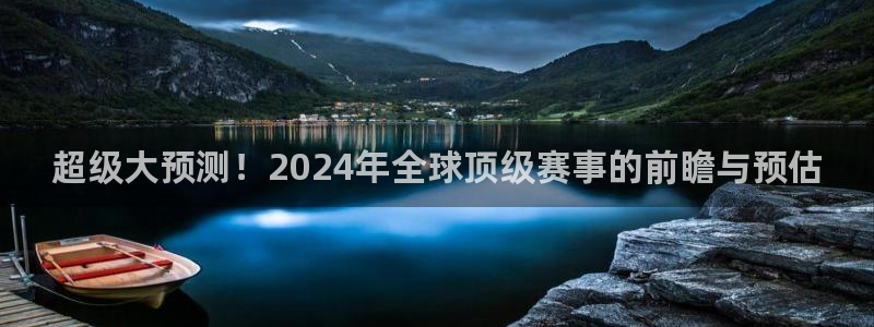 西超杯直播：超级大预测！2024年全球顶级赛事的前瞻与预估