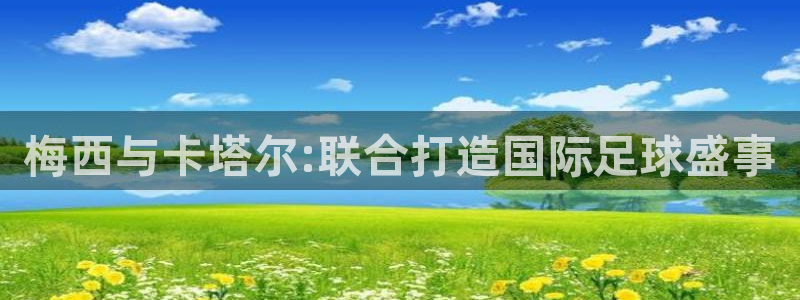2026世界杯官网入口：梅西与卡塔尔:联合打造国际足球盛事